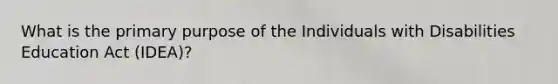 What is the primary purpose of the Individuals with Disabilities Education Act (IDEA)?
