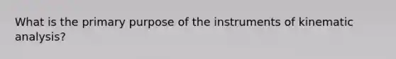 What is the primary purpose of the instruments of kinematic analysis?