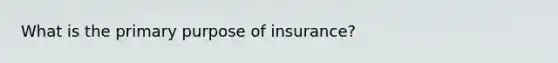 What is the primary purpose of insurance?