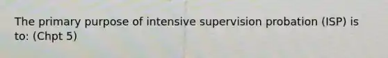 The primary purpose of intensive supervision probation (ISP) is to: (Chpt 5)