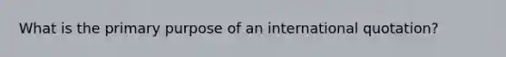 What is the primary purpose of an international quotation?