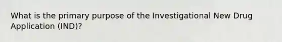 What is the primary purpose of the Investigational New Drug Application (IND)?