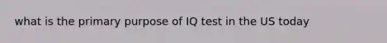 what is the primary purpose of IQ test in the US today