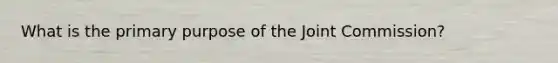 What is the primary purpose of the Joint Commission?