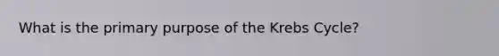 What is the primary purpose of the Krebs Cycle?