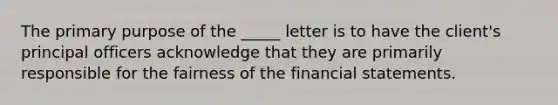 The primary purpose of the _____ letter is to have the client's principal officers acknowledge that they are primarily responsible for the fairness of the financial statements.