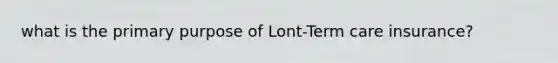 what is the primary purpose of Lont-Term care insurance?