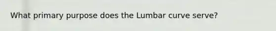 What primary purpose does the Lumbar curve serve?