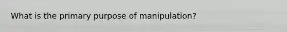 What is the primary purpose of manipulation?