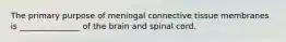 The primary purpose of meningal connective tissue membranes is _______________ of the brain and spinal cord.