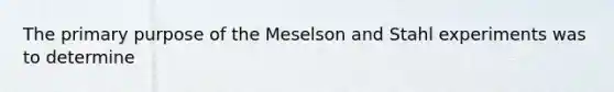 The primary purpose of the Meselson and Stahl experiments was to determine