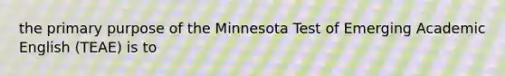 the primary purpose of the Minnesota Test of Emerging Academic English (TEAE) is to