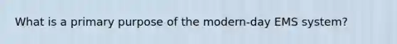 What is a primary purpose of the​ modern-day EMS​ system?