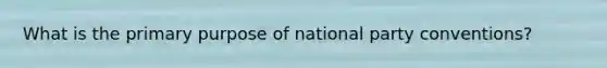 What is the primary purpose of national party conventions?