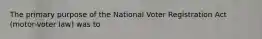 The primary purpose of the National Voter Registration Act (motor-voter law) was to