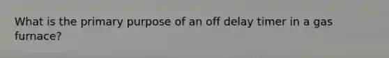 What is the primary purpose of an off delay timer in a gas furnace?