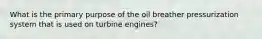 What is the primary purpose of the oil breather pressurization system that is used on turbine engines?