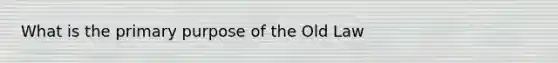 What is the primary purpose of the Old Law