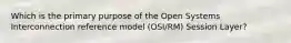 Which is the primary purpose of the Open Systems Interconnection reference model (OSI/RM) Session Layer?