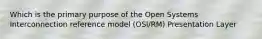 Which is the primary purpose of the Open Systems Interconnection reference model (OSI/RM) Presentation Layer