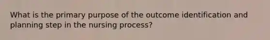 What is the primary purpose of the outcome identification and planning step in the nursing process?