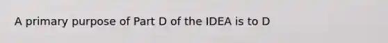 A primary purpose of Part D of the IDEA is to D