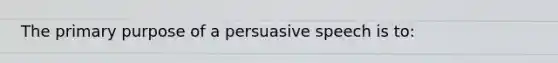 The primary purpose of a persuasive speech is to: