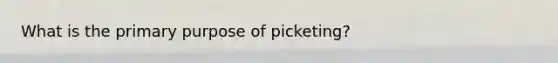 What is the primary purpose of picketing?