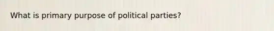 What is primary purpose of political parties?