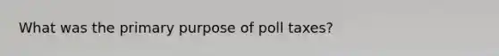 What was the primary purpose of poll taxes?