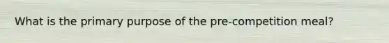 What is the primary purpose of the pre-competition meal?