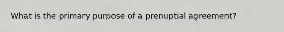 What is the primary purpose of a prenuptial agreement?