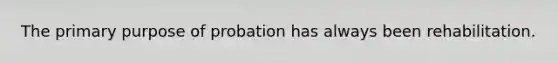 The primary purpose of probation has always been rehabilitation.