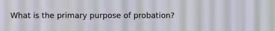 What is the primary purpose of probation?