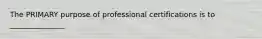 The PRIMARY purpose of professional certifications is to _______________