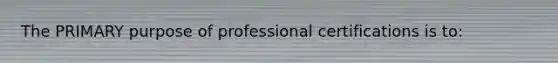 The PRIMARY purpose of professional certifications is to: