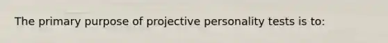 The primary purpose of projective personality tests is to: