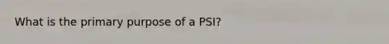 What is the primary purpose of a PSI?