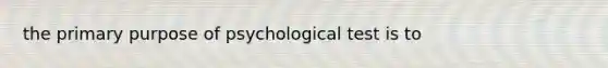 the primary purpose of psychological test is to