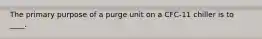 The primary purpose of a purge unit on a CFC-11 chiller is to ____.