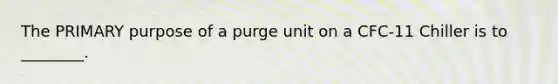 The PRIMARY purpose of a purge unit on a CFC-11 Chiller is to ________.