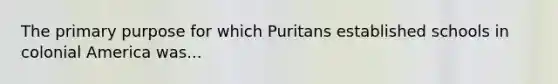 The primary purpose for which Puritans established schools in colonial America was...