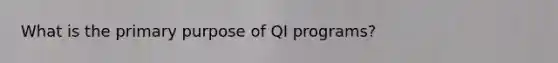 What is the primary purpose of QI programs?