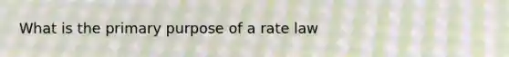 What is the primary purpose of a rate law