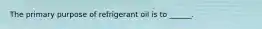 The primary purpose of refrigerant oil is to ______.