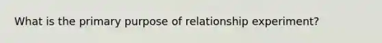 What is the primary purpose of relationship experiment?