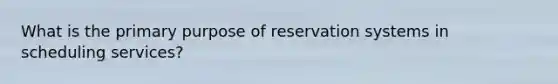 What is the primary purpose of reservation systems in scheduling services?