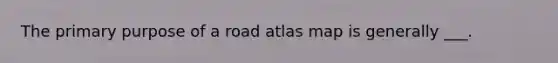 The primary purpose of a road atlas map is generally ___.