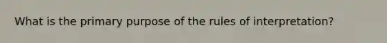 What is the primary purpose of the rules of interpretation?