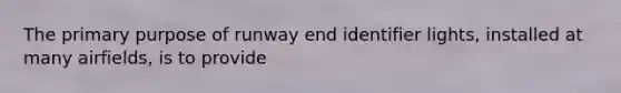 The primary purpose of runway end identifier lights, installed at many airfields, is to provide